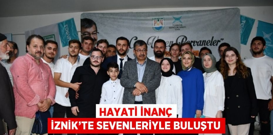 HAYATİ İNANÇ İZNİK’TE SEVENLERİYLE BULUŞTU