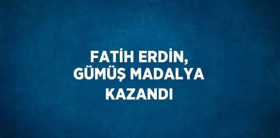 FATİH ERDİN, GÜMÜŞ MADALYA KAZANDI