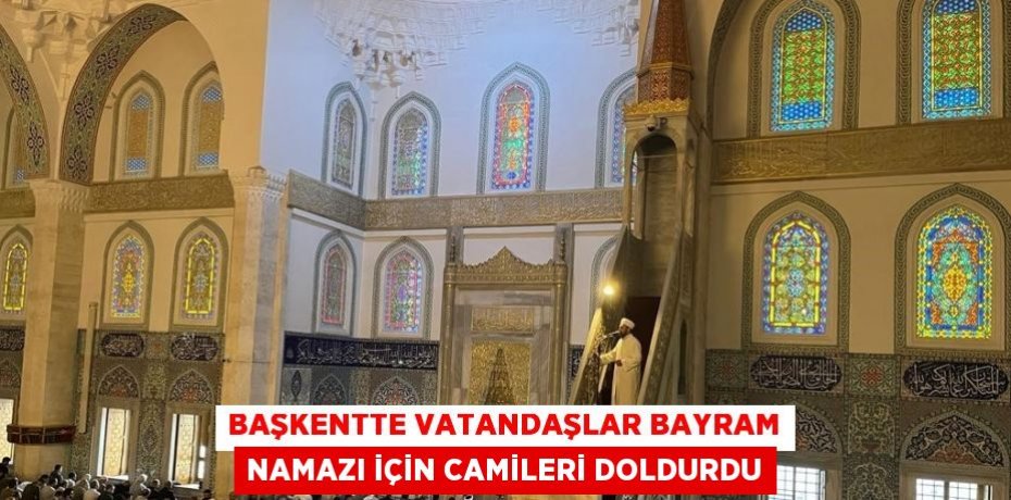 BAŞKENTTE VATANDAŞLAR BAYRAM NAMAZI İÇİN CAMİLERİ DOLDURDU