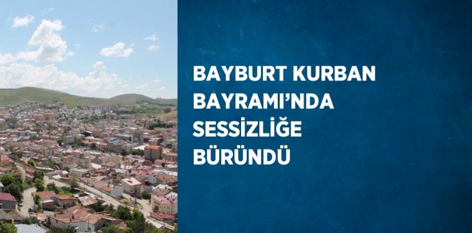 BAYBURT KURBAN BAYRAMI’NDA SESSİZLİĞE BÜRÜNDÜ