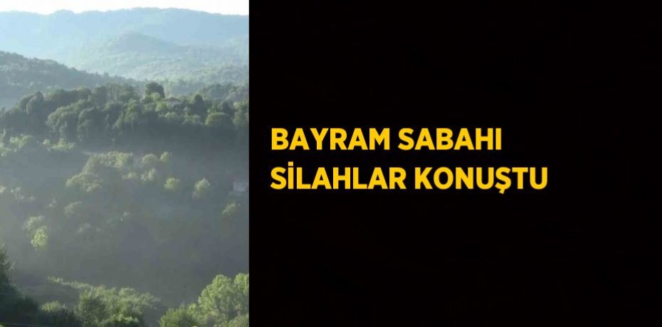 BAYRAM SABAHI SİLAHLAR KONUŞTU