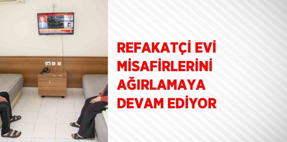 REFAKATÇİ EVİ MİSAFİRLERİNİ AĞIRLAMAYA DEVAM EDİYOR