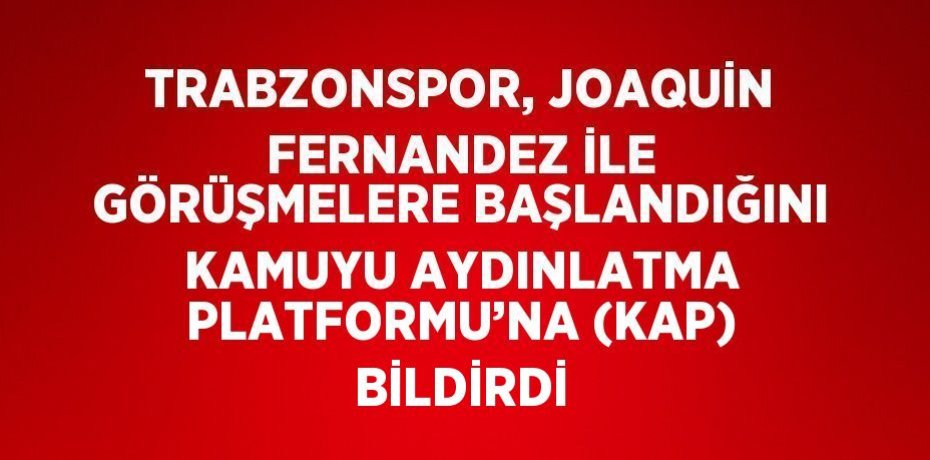 TRABZONSPOR, JOAQUİN FERNANDEZ İLE GÖRÜŞMELERE BAŞLANDIĞINI KAMUYU AYDINLATMA PLATFORMU’NA (KAP) BİLDİRDİ