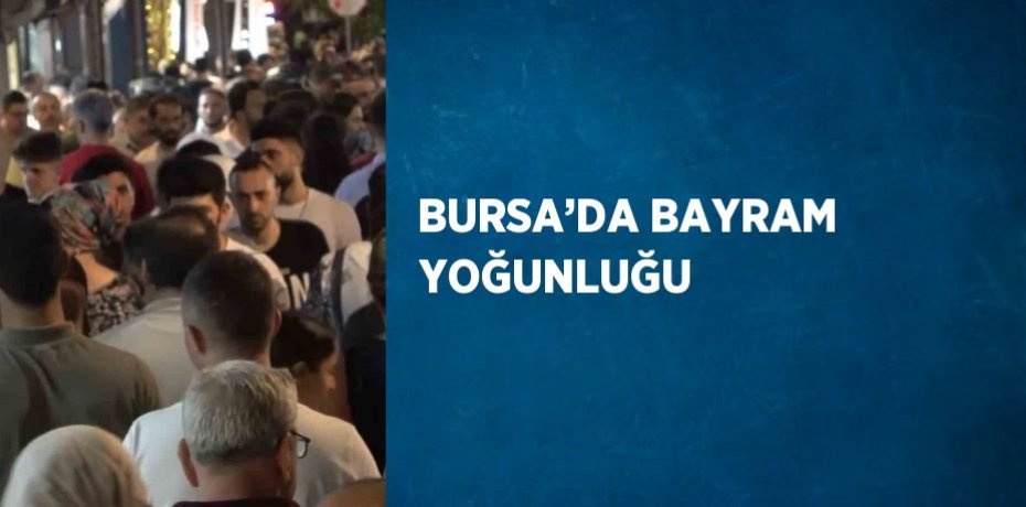 BURSA’DA BAYRAM YOĞUNLUĞU