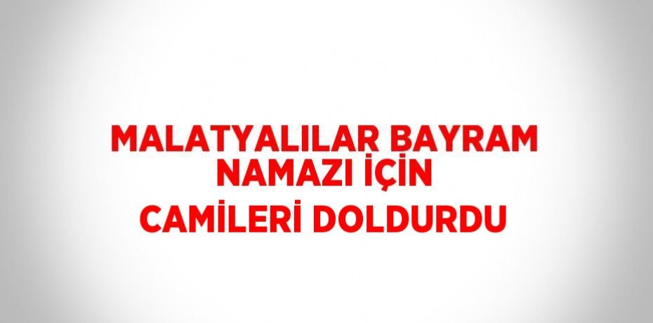 MALATYALILAR BAYRAM NAMAZI İÇİN CAMİLERİ DOLDURDU