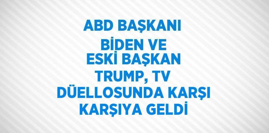 ABD BAŞKANI BİDEN VE ESKİ BAŞKAN TRUMP, TV DÜELLOSUNDA KARŞI KARŞIYA GELDİ