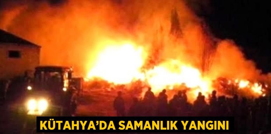 KÜTAHYA’DA SAMANLIK YANGINI