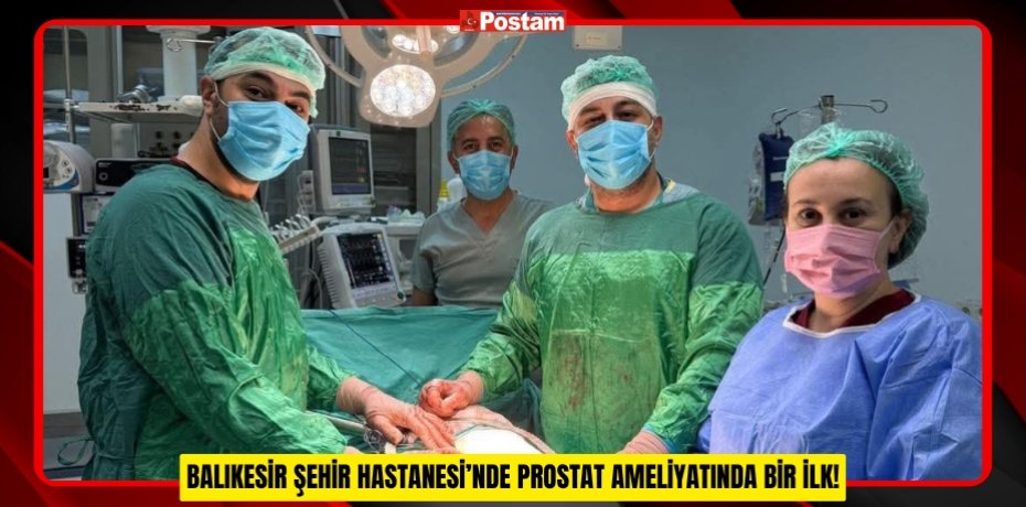BALIKESİR ŞEHİR HASTANESİ’NDE PROSTAT AMELİYATINDA BİR İLK!