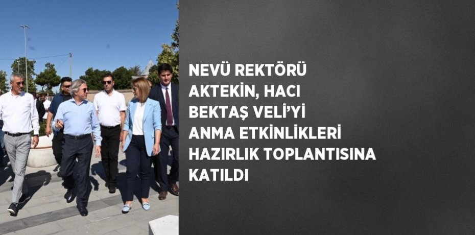 NEVÜ REKTÖRÜ AKTEKİN, HACI BEKTAŞ VELİ’Yİ ANMA ETKİNLİKLERİ HAZIRLIK TOPLANTISINA KATILDI