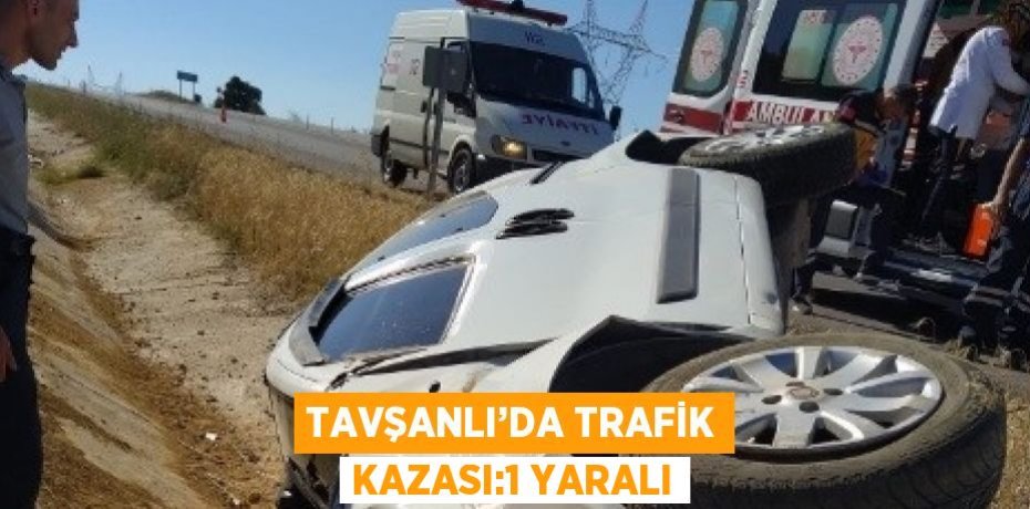 TAVŞANLI’DA TRAFİK KAZASI:1 YARALI