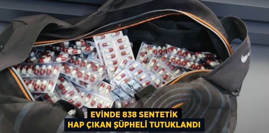 EVİNDE 838 SENTETİK HAP ÇIKAN ŞÜPHELİ TUTUKLANDI
