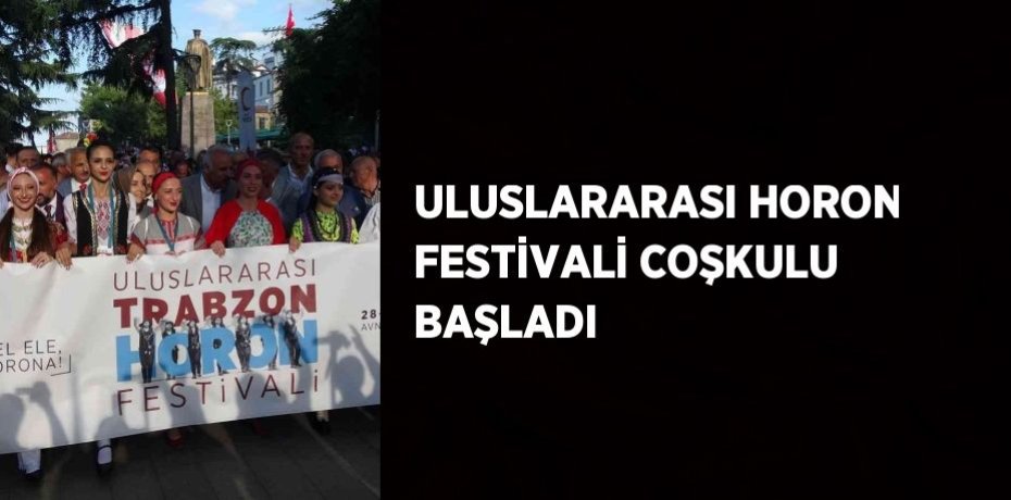 ULUSLARARASI HORON FESTİVALİ COŞKULU BAŞLADI