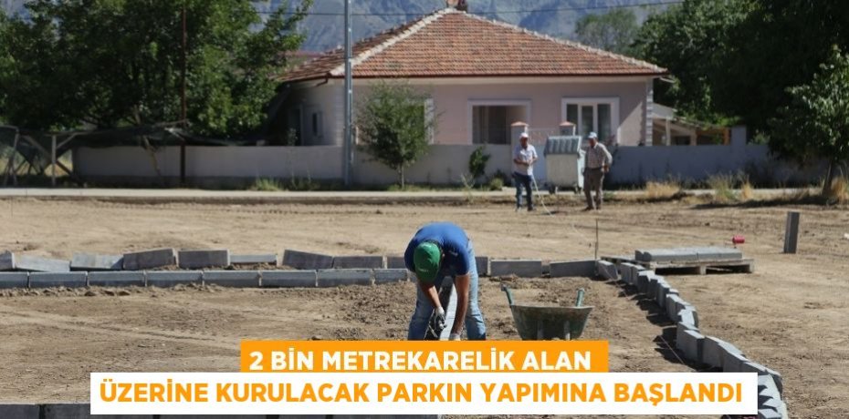 2 BİN METREKARELİK ALAN ÜZERİNE KURULACAK PARKIN YAPIMINA BAŞLANDI