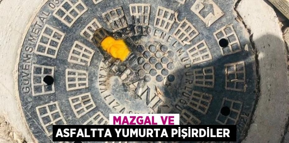 Mazgal ve asfaltta yumurta pişirdiler