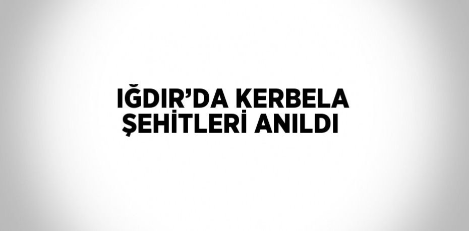 IĞDIR’DA KERBELA ŞEHİTLERİ ANILDI