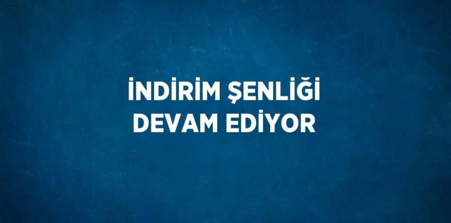 İNDİRİM ŞENLİĞİ DEVAM EDİYOR