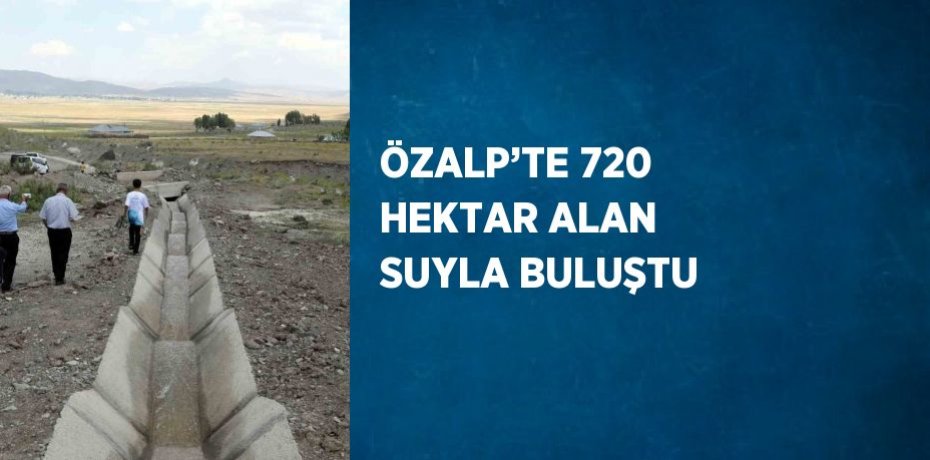 ÖZALP’TE 720 HEKTAR ALAN SUYLA BULUŞTU