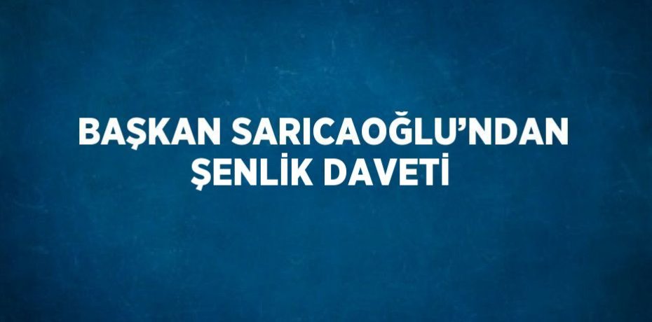 BAŞKAN SARICAOĞLU’NDAN ŞENLİK DAVETİ