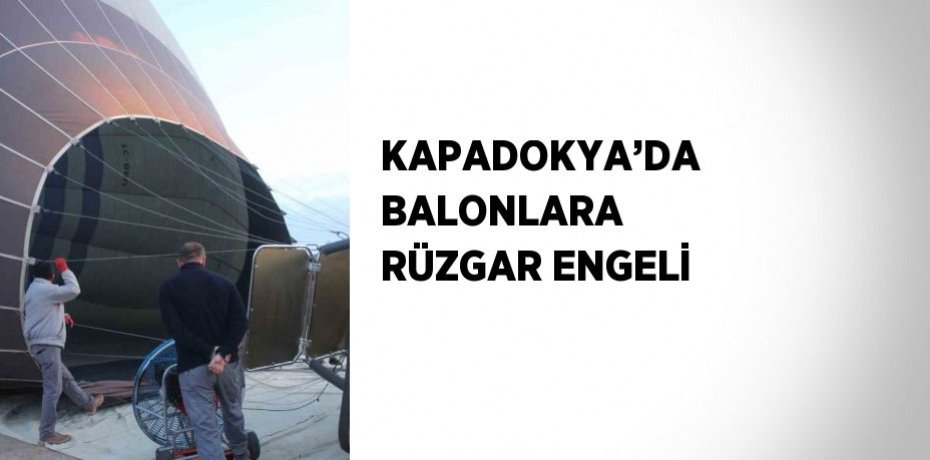 KAPADOKYA’DA BALONLARA RÜZGAR ENGELİ