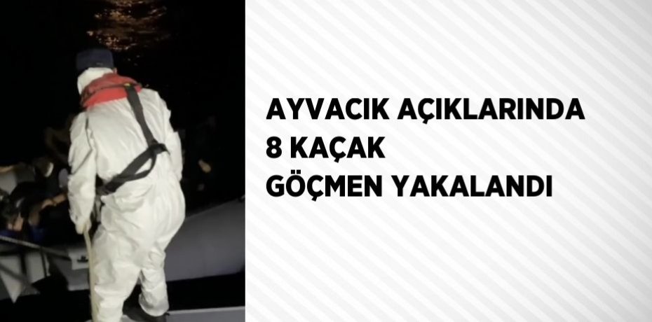 AYVACIK AÇIKLARINDA 8 KAÇAK GÖÇMEN YAKALANDI