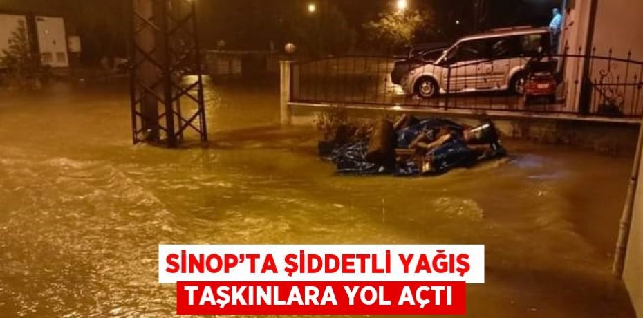 SİNOP’TA ŞİDDETLİ YAĞIŞ TAŞKINLARA YOL AÇTI