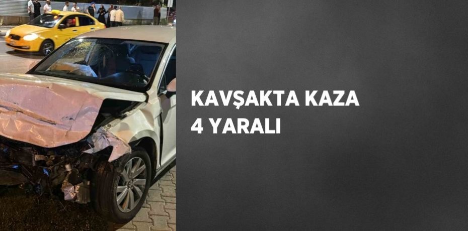 KAVŞAKTA KAZA 4 YARALI