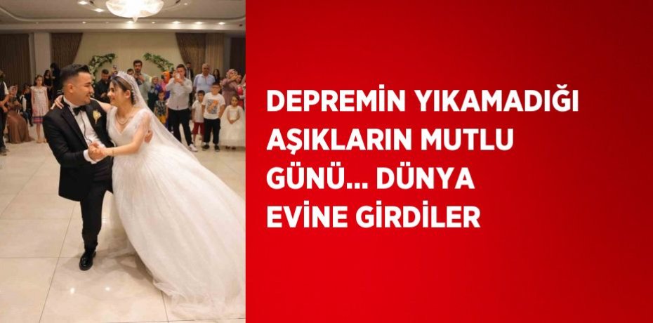 DEPREMİN YIKAMADIĞI AŞIKLARIN MUTLU GÜNÜ... DÜNYA EVİNE GİRDİLER