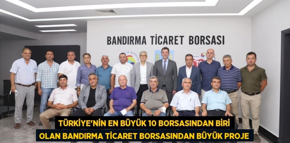 TÜRKİYE’NİN EN BÜYÜK 10 BORSASINDAN BİRİ OLAN BANDIRMA TİCARET BORSASINDAN BÜYÜK PROJE