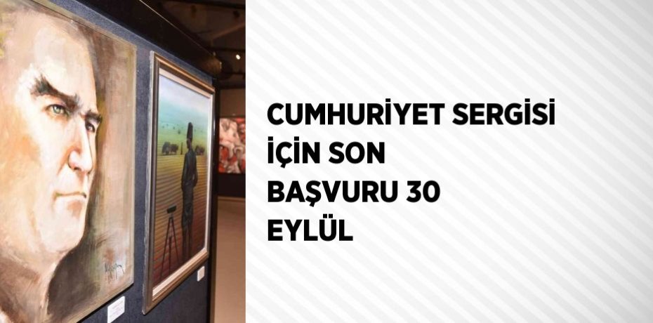 CUMHURİYET SERGİSİ İÇİN SON BAŞVURU 30 EYLÜL