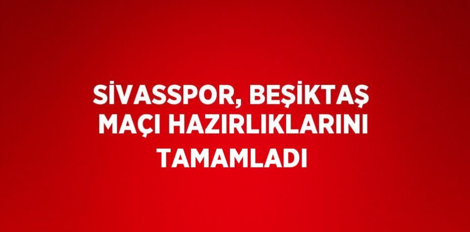 SİVASSPOR, BEŞİKTAŞ MAÇI HAZIRLIKLARINI TAMAMLADI
