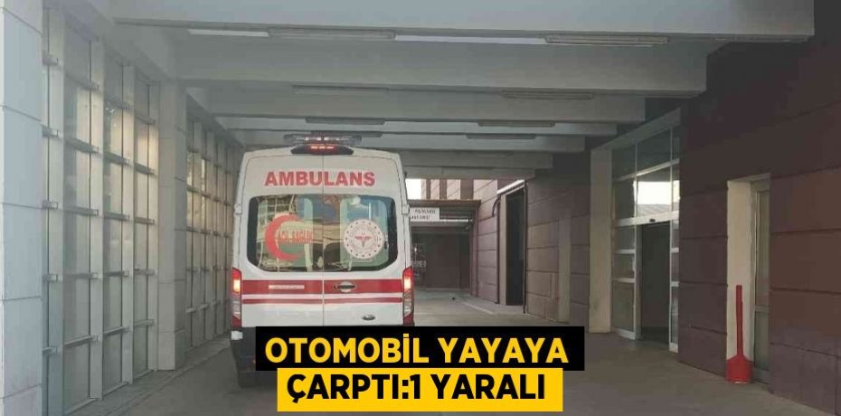 OTOMOBİL YAYAYA ÇARPTI:1 YARALI
