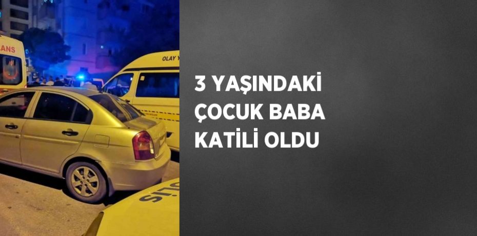 3 YAŞINDAKİ ÇOCUK BABA KATİLİ OLDU