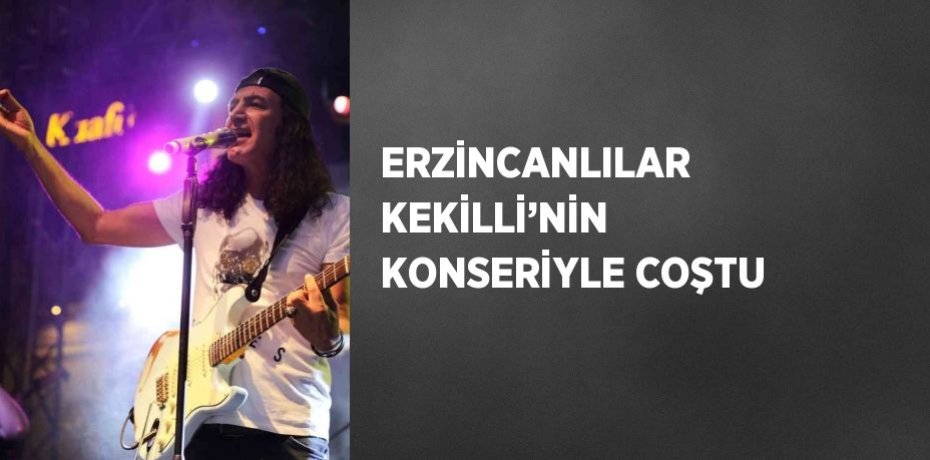 ERZİNCANLILAR KEKİLLİ’NİN KONSERİYLE COŞTU