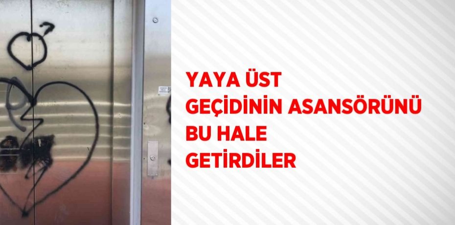 YAYA ÜST GEÇİDİNİN ASANSÖRÜNÜ BU HALE GETİRDİLER