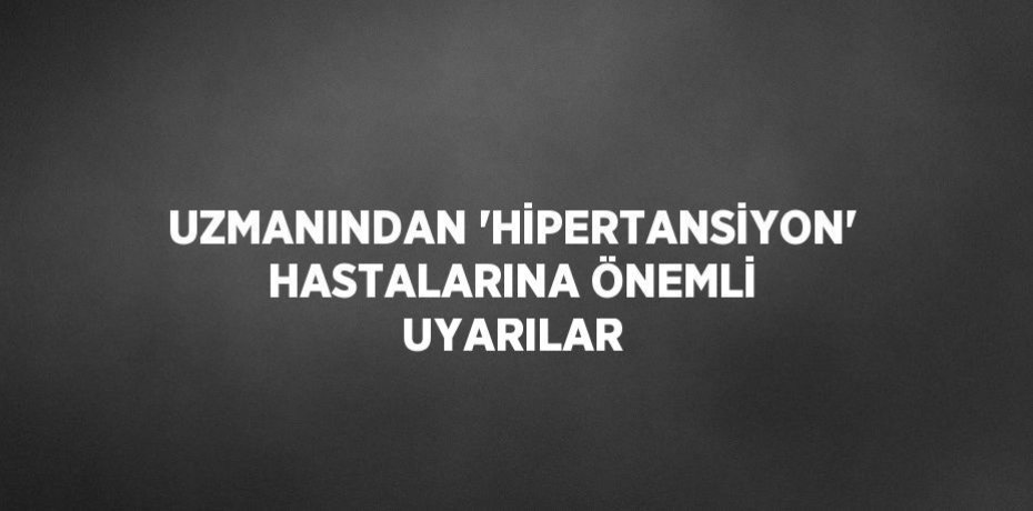 UZMANINDAN 'HİPERTANSİYON' HASTALARINA ÖNEMLİ UYARILAR