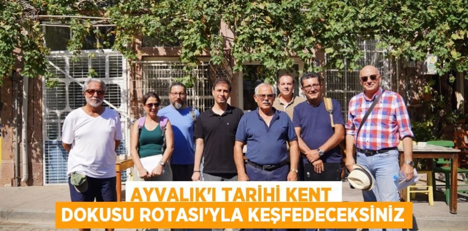 AYVALIK’I TARİHİ KENT DOKUSU ROTASI'YLA KEŞFEDECEKSİNİZ