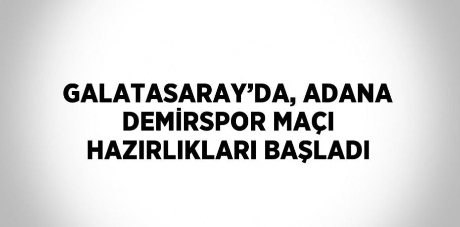 GALATASARAY’DA, ADANA DEMİRSPOR MAÇI HAZIRLIKLARI BAŞLADI
