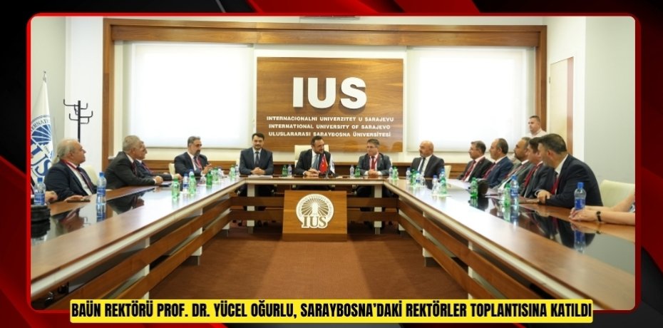 BAÜN REKTÖRÜ PROF. DR. YÜCEL OĞURLU, SARAYBOSNA’DAKİ REKTÖRLER TOPLANTISINA KATILDI