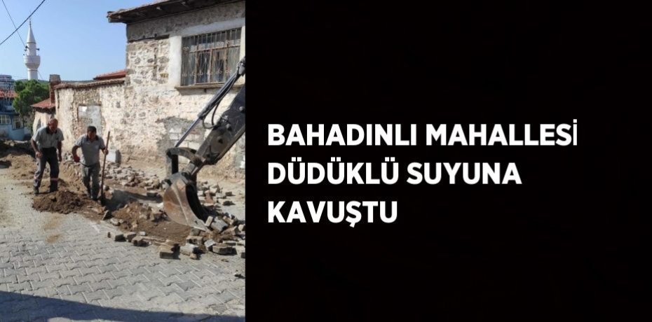 BAHADINLI MAHALLESİ DÜDÜKLÜ SUYUNA KAVUŞTU