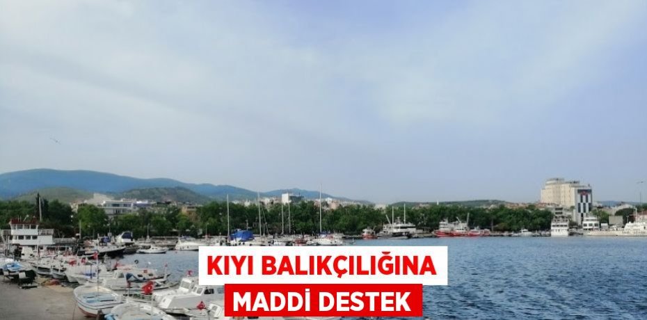 KIYI BALIKÇILIĞINA MADDİ DESTEK