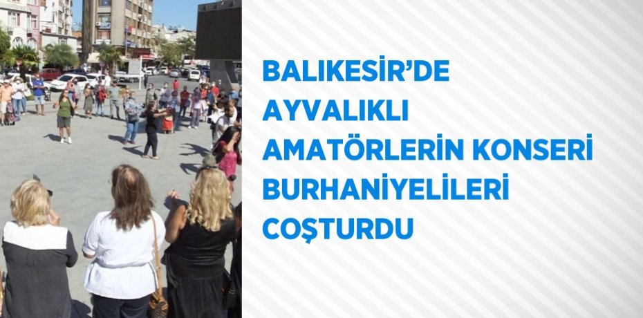 BALIKESİR’DE AYVALIKLI AMATÖRLERİN KONSERİ BURHANİYELİLERİ COŞTURDU