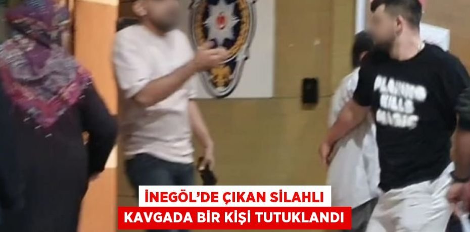 İNEGÖL’DE ÇIKAN SİLAHLI KAVGADA BİR KİŞİ TUTUKLANDI