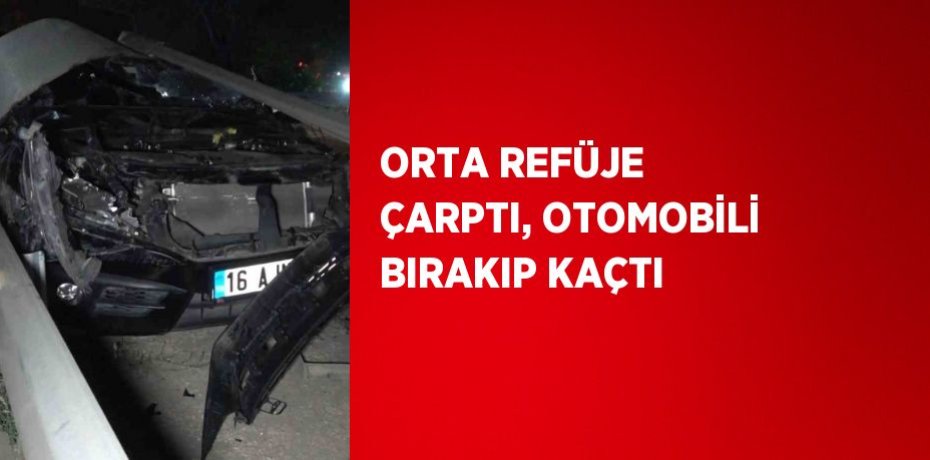 ORTA REFÜJE ÇARPTI, OTOMOBİLİ BIRAKIP KAÇTI