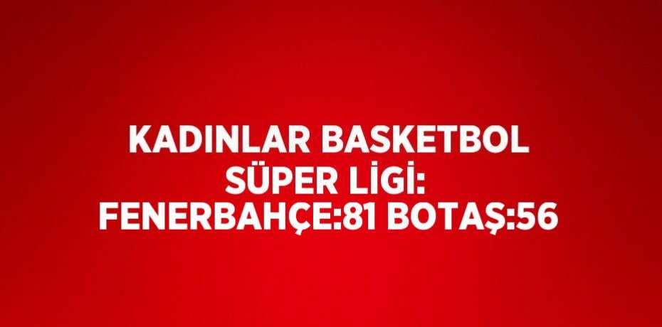 KADINLAR BASKETBOL SÜPER LİGİ: FENERBAHÇE:81 BOTAŞ:56