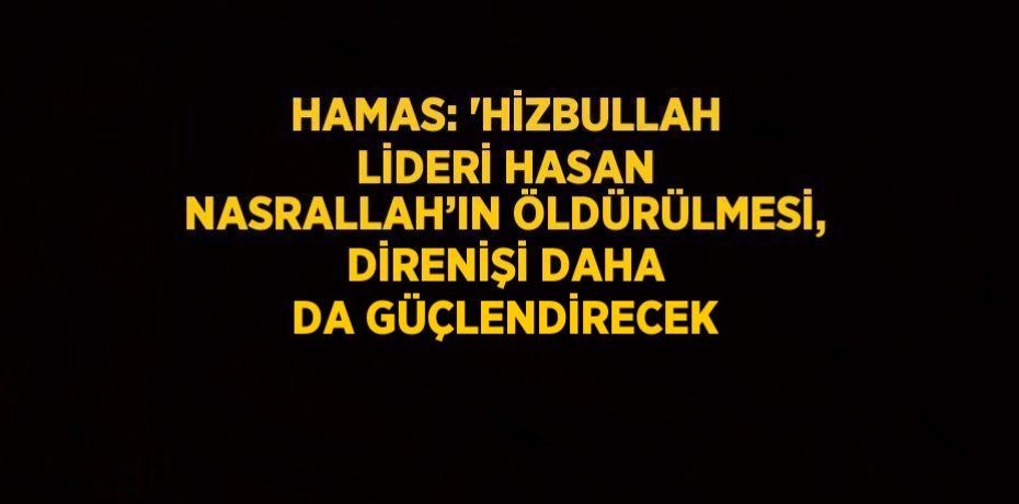 HAMAS: 'HİZBULLAH LİDERİ HASAN NASRALLAH’IN ÖLDÜRÜLMESİ, DİRENİŞİ DAHA DA GÜÇLENDİRECEK