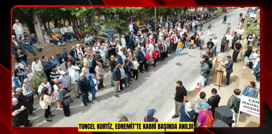 TUNCEL KURTİZ, EDREMİT’TE KABRİ BAŞINDA ANILDI