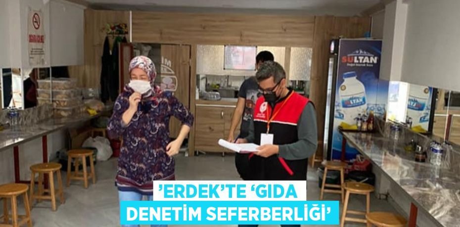 ’ERDEK’TE ‘GIDA DENETİM SEFERBERLİĞİ’