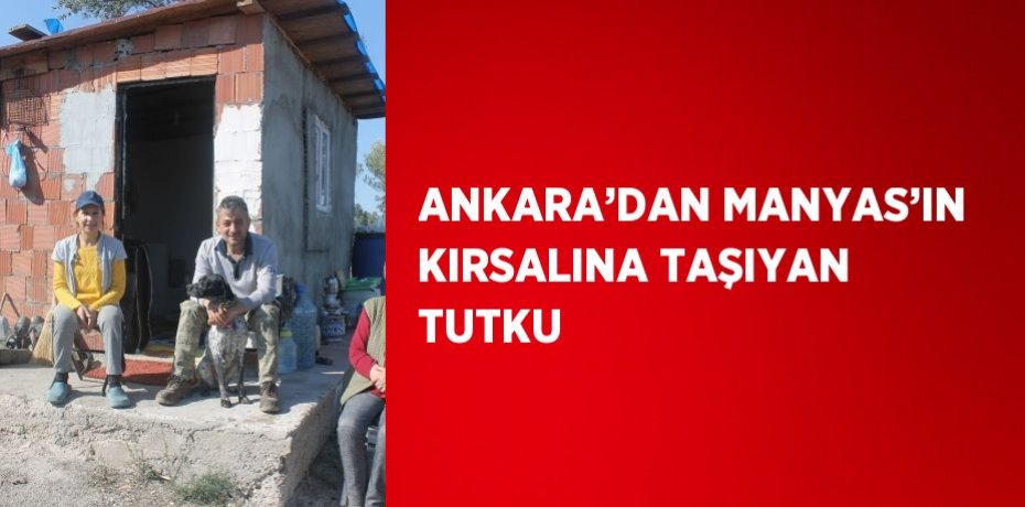 ANKARA’DAN MANYAS’IN KIRSALINA TAŞIYAN TUTKU