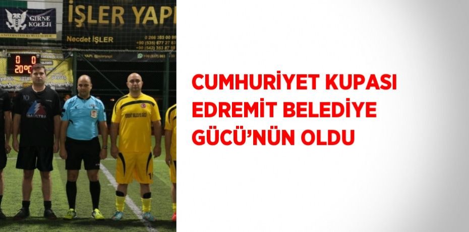 CUMHURİYET KUPASI EDREMİT BELEDİYE GÜCÜ’NÜN OLDU