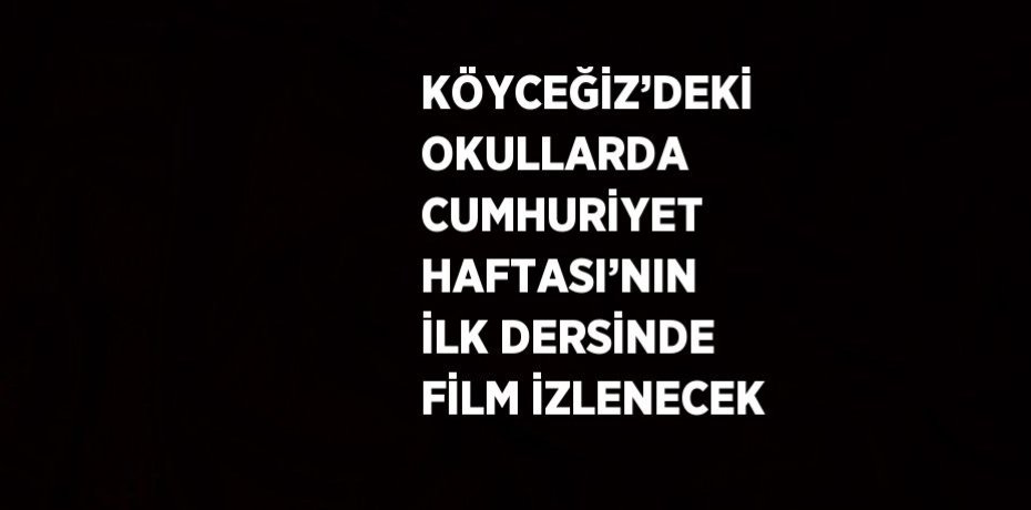 KÖYCEĞİZ’DEKİ OKULLARDA CUMHURİYET HAFTASI’NIN İLK DERSİNDE FİLM İZLENECEK